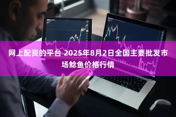 网上配资的平台 2025年8月2日全国主要批发市场鲶鱼价格行情
