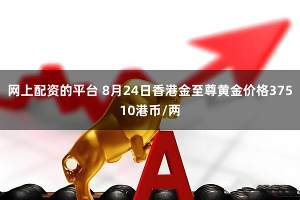网上配资的平台 8月24日香港金至尊黄金价格37510港币/两
