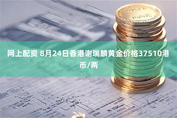 网上配资 8月24日香港谢瑞麟黄金价格37510港币/两