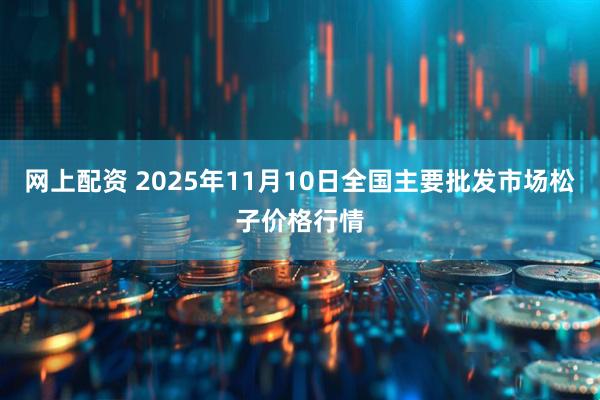 网上配资 2025年11月10日全国主要批发市场松子价格行情