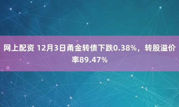 网上配资 12月3日甬金转债下跌0.38%，转股溢价率89.47%